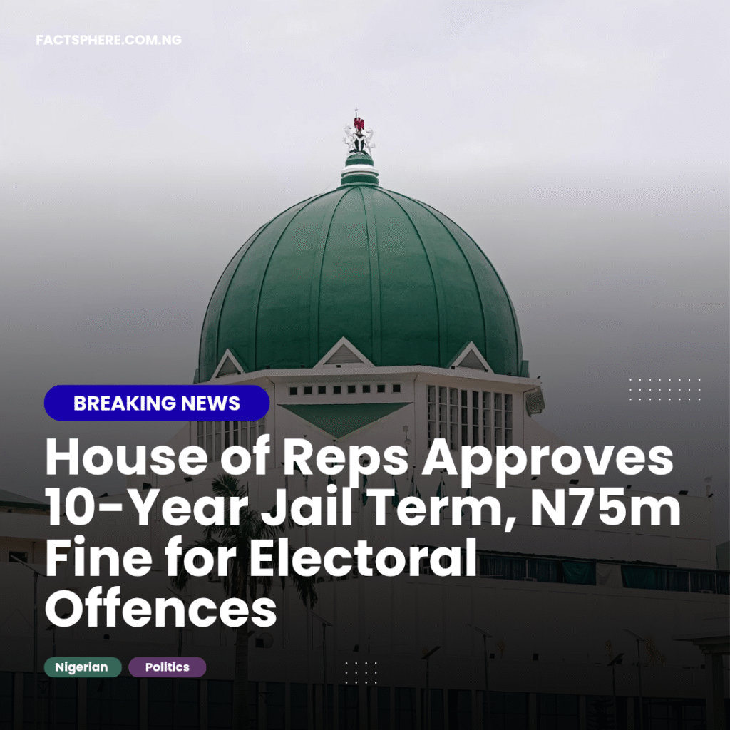 House of Reps Approves 10-Year Jail Term, N75m Fine for Electoral Offences